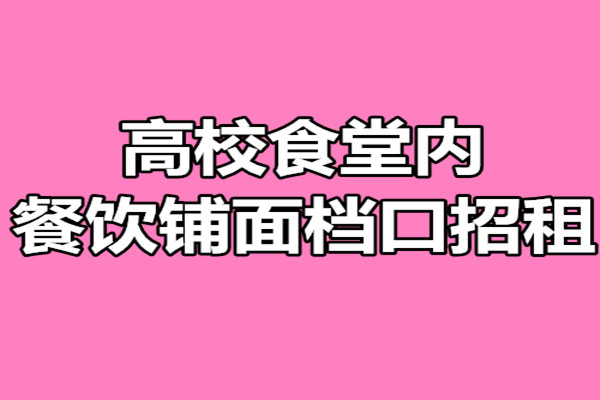 （已成交）高校食堂内餐饮铺面档口招租或转让，15-100平米